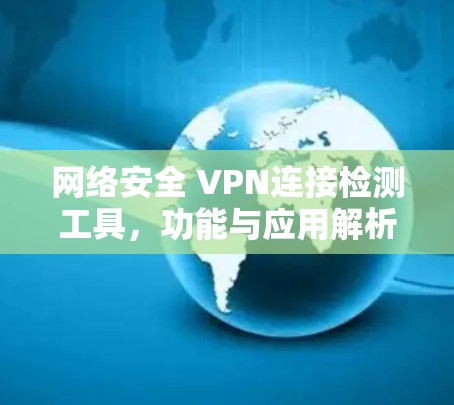 网络安全 VPN连接检测工具,功能与应用解析