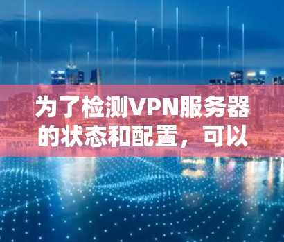 为了检测VPN服务器的状态和配置,可以按照以下步骤进行