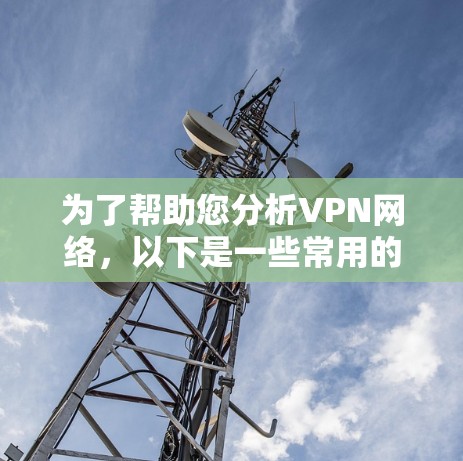 为了帮助您分析VPN网络,以下是一些常用的工具和步骤,根据不同的需求和场景进行分类