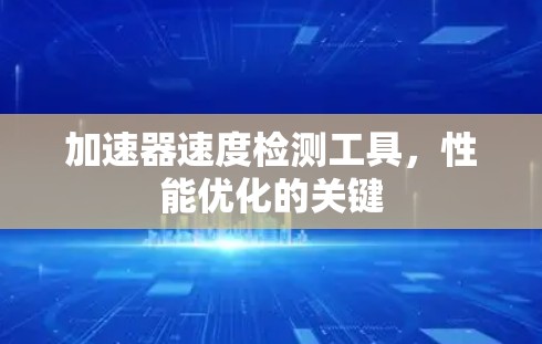 加速器速度检测工具,性能优化的关键 加速器速度检测工具,性能优化的关键