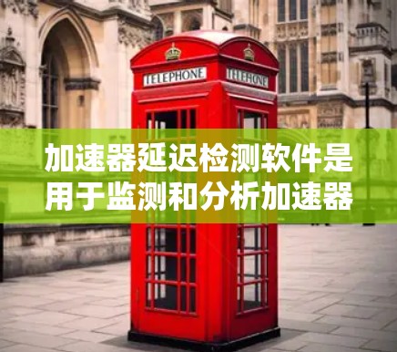 加速器延迟检测软件是用于监测和分析加速器在运行过程中出现的延迟问题，确保其高效稳定运行的关键工具。以下是对该软件的详细思考过程