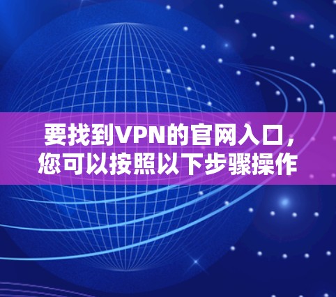 要找到VPN的官网入口,您可以按照以下步骤操作