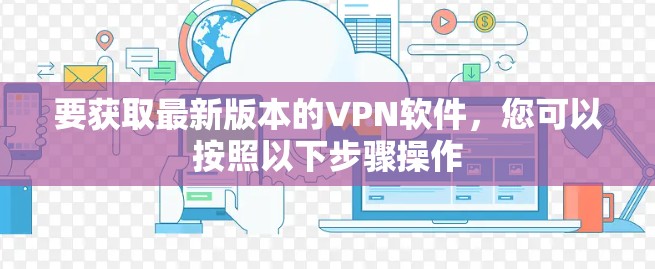 要获取最新版本的VPN软件,您可以按照以下步骤操作