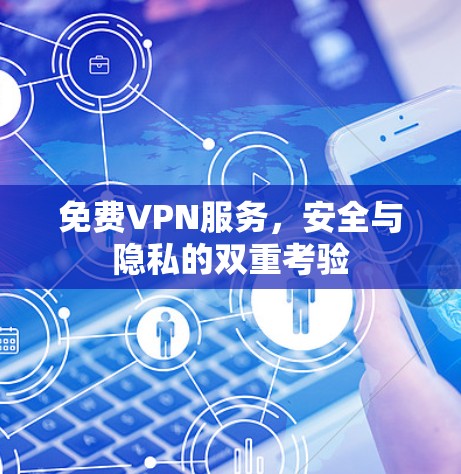 免费VPN服务，安全与隐私的双重考验