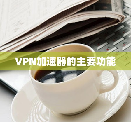 VPN加速器的主要功能