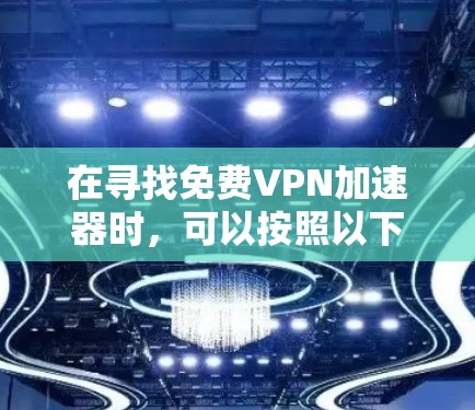 在寻找免费VPN加速器时，可以按照以下步骤进行