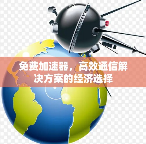 免费加速器，高效通信解决方案的经济选择