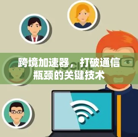 跨境加速器，打破通信瓶颈的关键技术