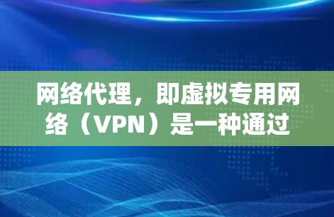 网络代理，即虚拟专用网络（VPN）是一种通过互联网建立安全通道的技术，用于加密数据传输，保护隐私，并绕过网络限制。以下是对VPN的详细介绍
