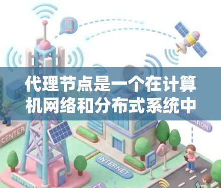 代理节点是一个在计算机网络和分布式系统中常用的概念，具体含义取决于上下文。以下是一些常见的解释
