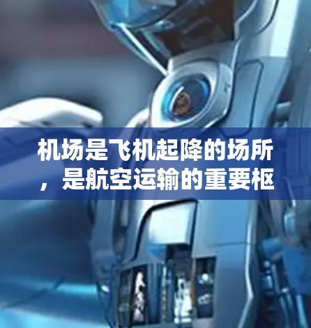 机场是飞机起降的场所，是航空运输的重要枢纽。现代机场通常包括以下主要组成部分