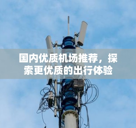 国内优质机场推荐，探索更优质的出行体验
