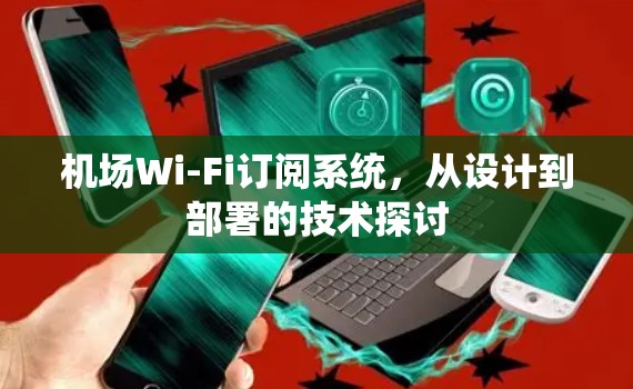 机场Wi-Fi订阅系统，从设计到部署的技术探讨
