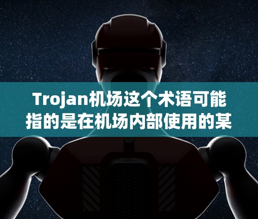 Trojan机场这个术语可能指的是在机场内部使用的某种技术设备,特别是在安检或安全监控方面。以下是对这个概念的详细分析