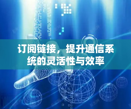 订阅链接,提升通信系统的灵活性与效率