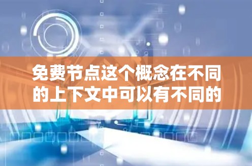免费节点这个概念在不同的上下文中可以有不同的含义，以下是一些可能的解释