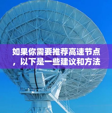 如果你需要推荐高速节点,以下是一些建议和方法