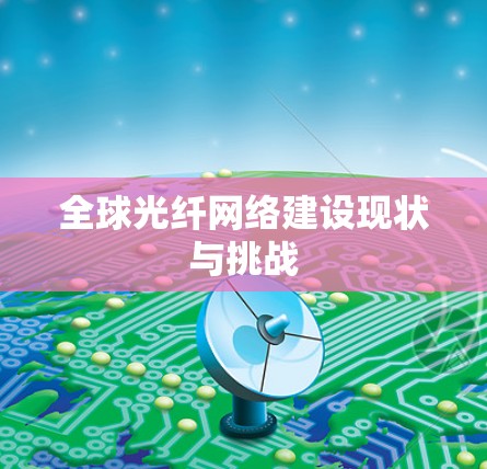 全球光纤网络建设现状与挑战