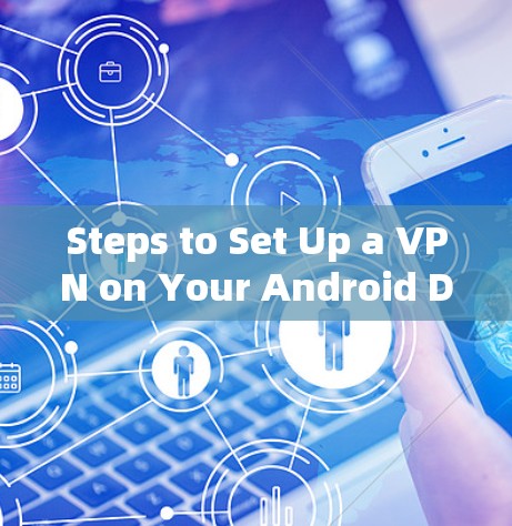 Steps to Set Up a VPN on Your Android Device: