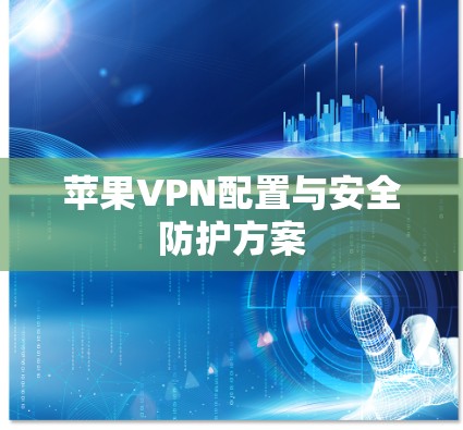 苹果VPN配置与安全防护方案