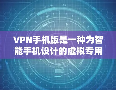 VPN手机版是一种为智能手机设计的虚拟专用网络服务，允许用户在手机上访问互联网时保持匿名，保护隐私，并绕过地理限制。它类似于桌面版VPN，但专为移动设备优化，通常提供更便捷的使用体验