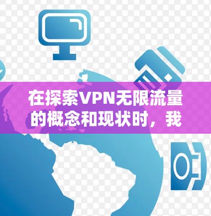 在探索VPN无限流量的概念和现状时，我们可以得出以下结论