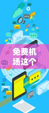 免费机场这个概念在现实中可能有些误解，因为大多数现代机场都会收费。但是，如果你指的是一些提供免费接送服务的地点，或者是某些特定情况下的免费停靠点，以下是一些可能的建议