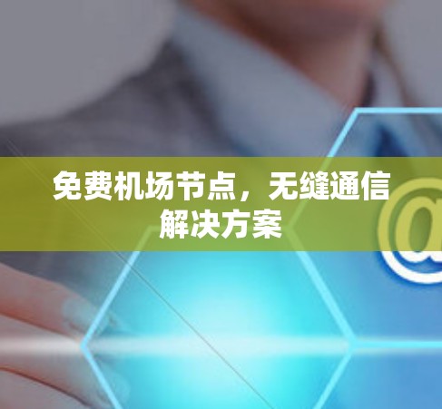 免费机场节点，无缝通信解决方案
