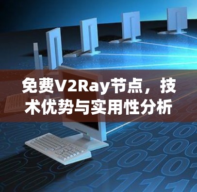 免费V2Ray节点,技术优势与实用性分析 免费V2Ray节点,技术优势与实用性分析