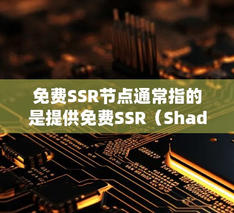 免费SSR节点通常指的是提供免费SSR（Shadowsocks）服务的服务器。SSR是一种代理协议，用户可以通过配置代理软件，使用这些免费SSR节点来访问互联网，绕过某些网络限制或防火墙