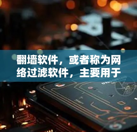 翻墙软件,或者称为网络过滤软件,主要用于企业网络中,限制员工访问不允许的网站,提高工作效率。以下是详细的思考过程和总结