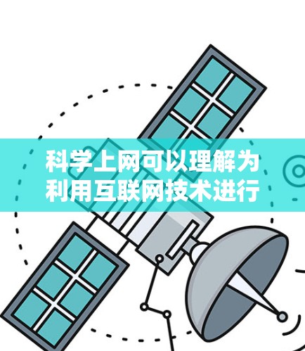 科学上网可以理解为利用互联网技术进行科学研究、资源获取和知识传播的过程。以下是一些关键点