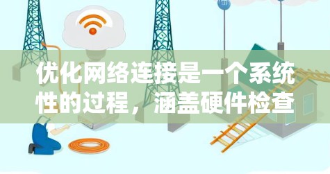 优化网络连接是一个系统性的过程,涵盖硬件检查、软件配置、网络环境调整等多个方面。以下是优化网络连接的分步指南 优化网络连接是一个系统性的过程,涵盖硬件检查、软件配置、网络环境调整等多个方面。以下是优化网络连接的分步指南