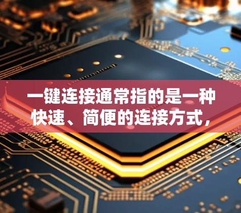 一键连接通常指的是一种快速、简便的连接方式，可能涉及多种应用场景。以下是一些可能的解释和应用场景