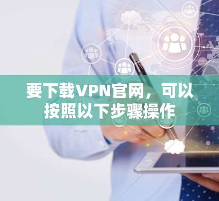 要下载VPN官网，可以按照以下步骤操作