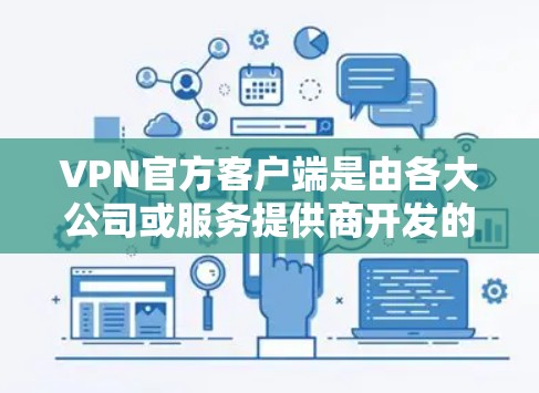 VPN官方客户端是由各大公司或服务提供商开发的专门软件,用于安全连接到公司网络或解锁受限内容。以下是关于这些客户端的详细说明