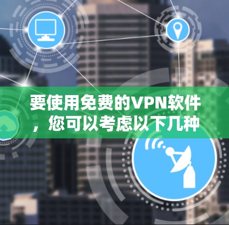 要使用免费的VPN软件，您可以考虑以下几种选择
