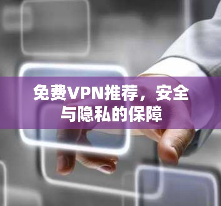 免费VPN推荐,安全与隐私的保障 免费VPN推荐,安全与隐私的保障