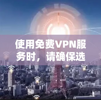 使用免费VPN服务时，请确保选择可靠的来源，并注意以下几点