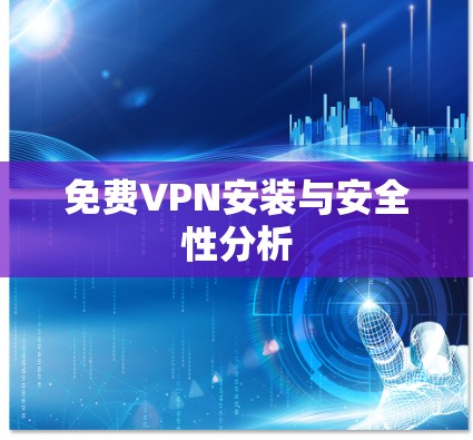 免费VPN安装与安全性分析