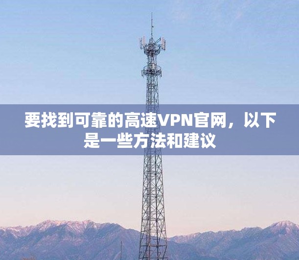 要找到可靠的高速VPN官网，以下是一些方法和建议