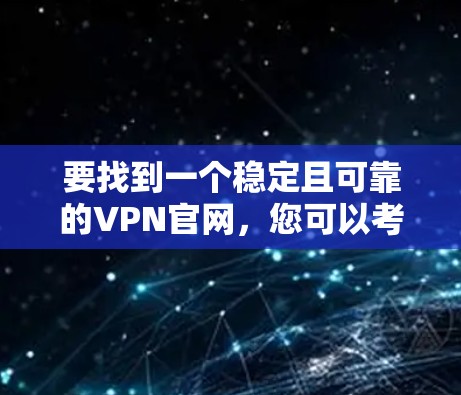 要找到一个稳定且可靠的VPN官网,您可以考虑以下几种方法