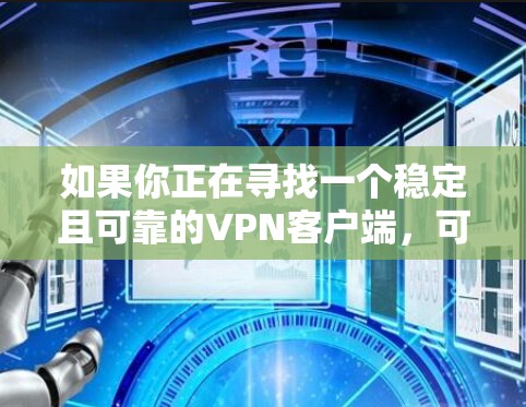 如果你正在寻找一个稳定且可靠的VPN客户端,可以从以下几款知名的VPN服务提供商中选择