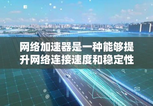 网络加速器是一种能够提升网络连接速度和稳定性的工具，常用于优化云存储服务、视频流媒体或其他数据下载速度。以下是一些常用的网络加速器及其下载链接和使用方法
