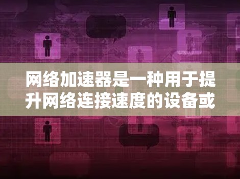 网络加速器是一种用于提升网络连接速度的设备或软件,通常通过缓存数据、减少延迟或优化数据传输来实现加速效果。常见的网络加速器包括