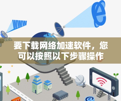 要下载网络加速软件，您可以按照以下步骤操作