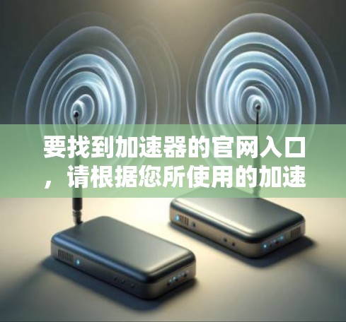 要找到加速器的官网入口，请根据您所使用的加速器类型选择相应的链接