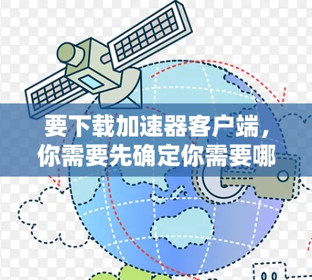 要下载加速器客户端，你需要先确定你需要哪一种类型的加速器。以下是几种常见的加速器客户端及其下载链接