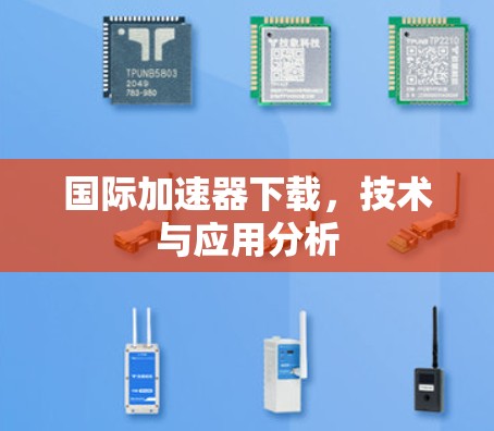 国际加速器下载,技术与应用分析