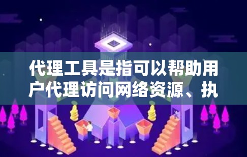 代理工具是指可以帮助用户代理访问网络资源、执行网络请求或完成特定任务的工具。以下是一些常见的代理工具及其下载和使用方法
